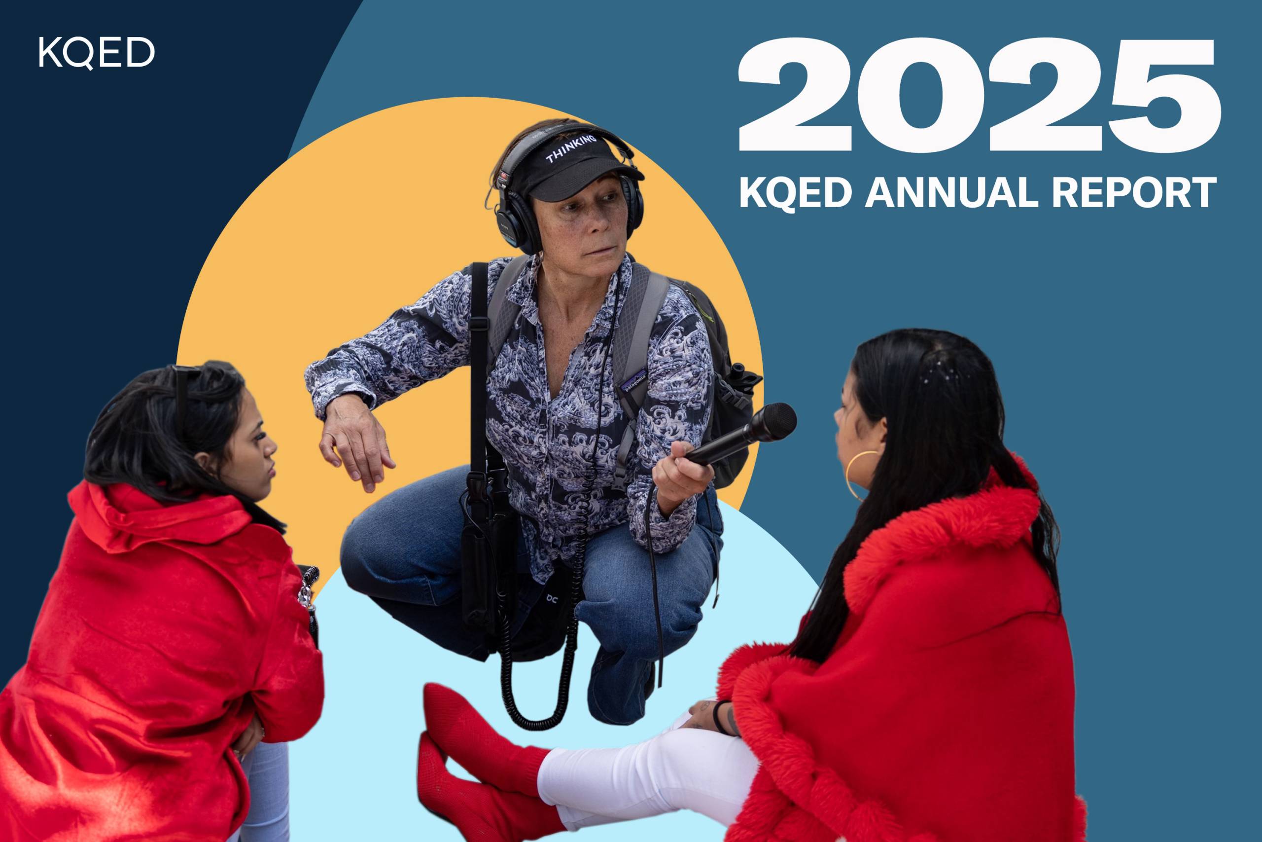A stylized promotional image for KQED’s 2025 Annual Report. On the right, large white text reads “2025 KQED Annual Report,” while “KQED” appears in the upper left. In the center, reporter Tyche Hendricks is wearing a black cap, over-ear headphones, a patterned shirt, jeans, and a backpack crouches while holding a handheld microphone, gesturing as if asking a question. She faces two women seated on either side. Both women wear vivid red jackets; one sits cross-legged in red boots and white pants, while the other leans forward attentively. The figures are cut out and placed over a graphic background of overlapping circular and geometric shapes in shades of blue and a large yellow circle behind the interviewer, creating a modern, collage-like design.