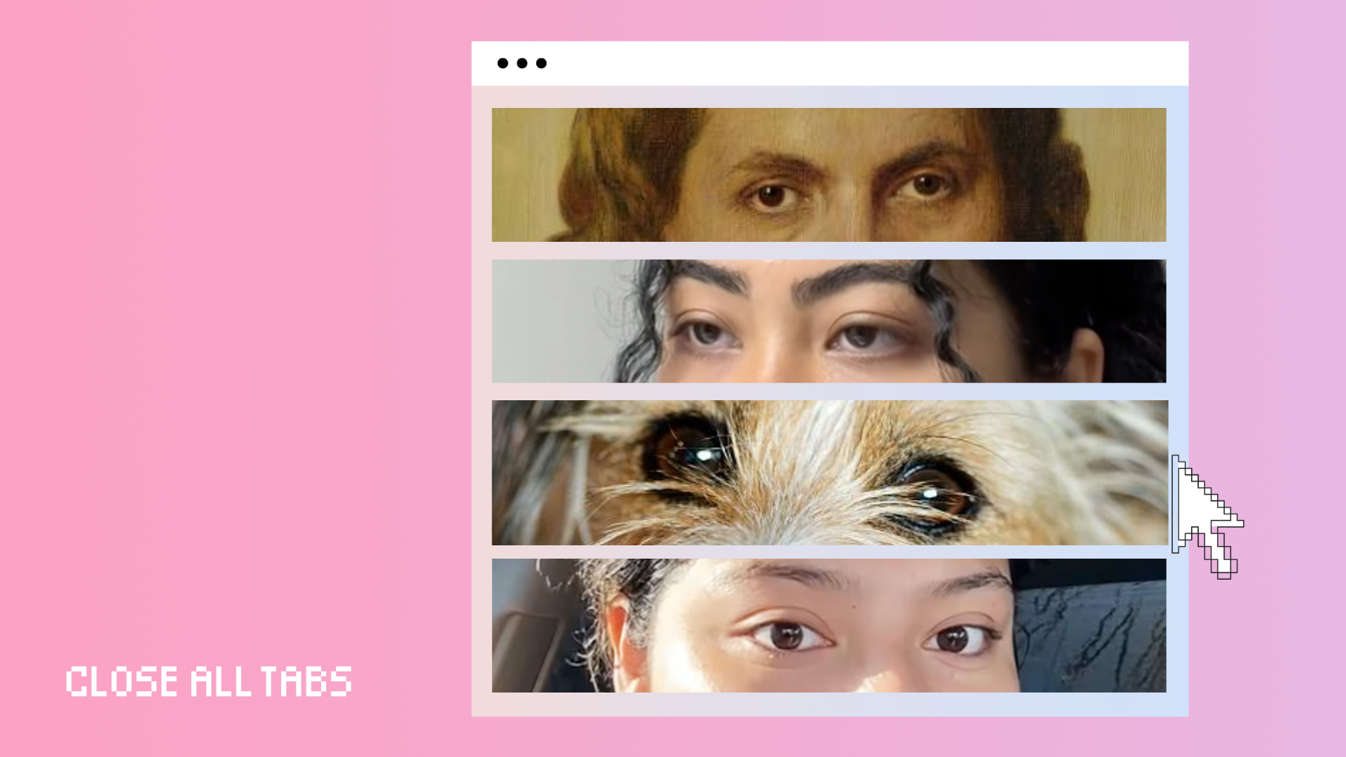 Illustration of a computer browser window with four stacked images showing pairs of eyes: the top from a classical painting, the second from a young person with dark eyebrows, the third from a small dog, and the fourth from another person staring blankly. A large pixelated cursor hovers on the right, and the background is pink with the words “Close All Tabs” in blocky white text.