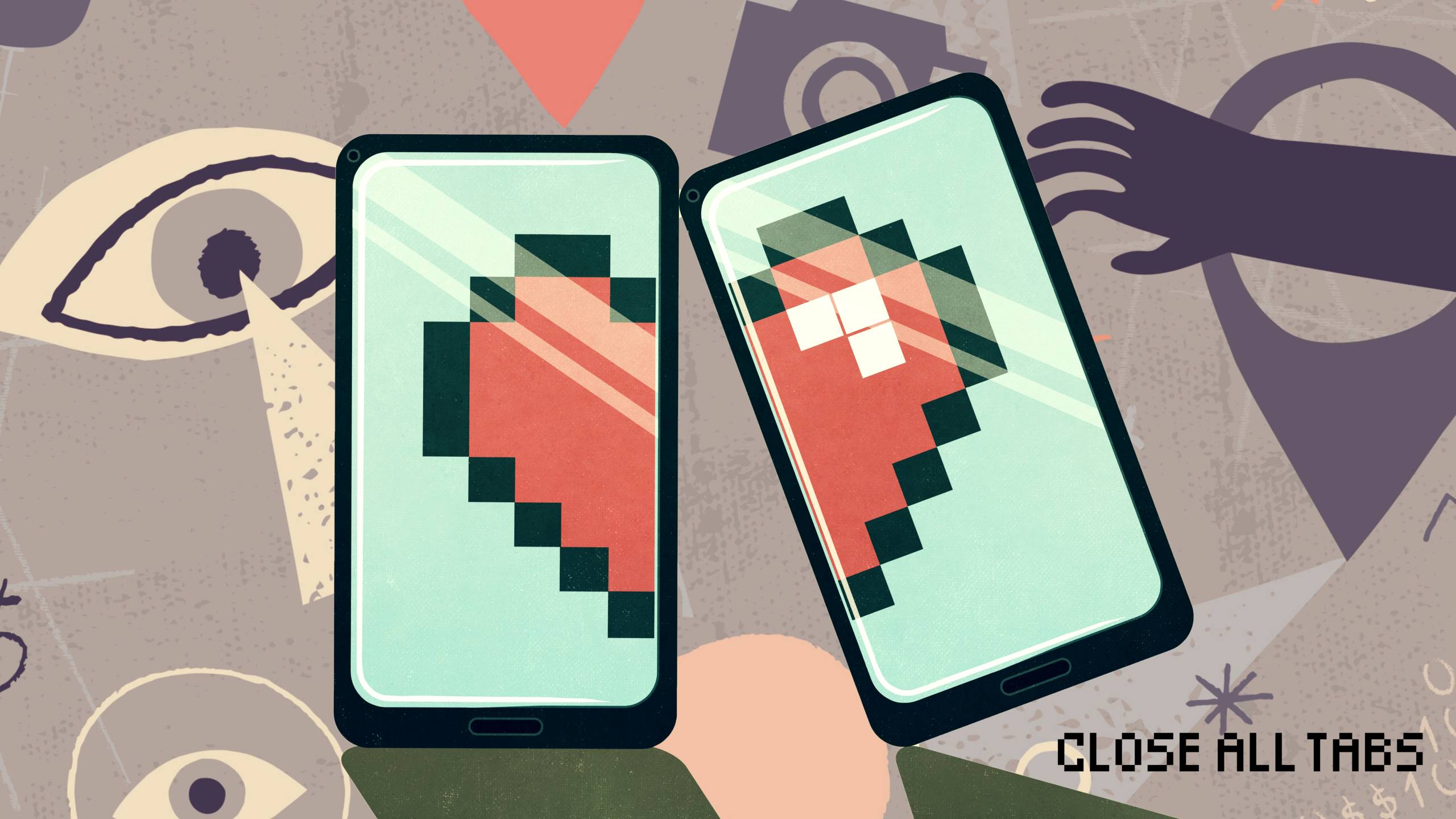 Graphic image collage featuring two phone screens, each displaying half of a pixelated heart that is broken because the screens are not touching. The background of the image features two eyes, a camera, a map pin, and a hand illustration reaching out. In the bottom right corner, the words “Close All Tabs” appear in a pixel-style font.
