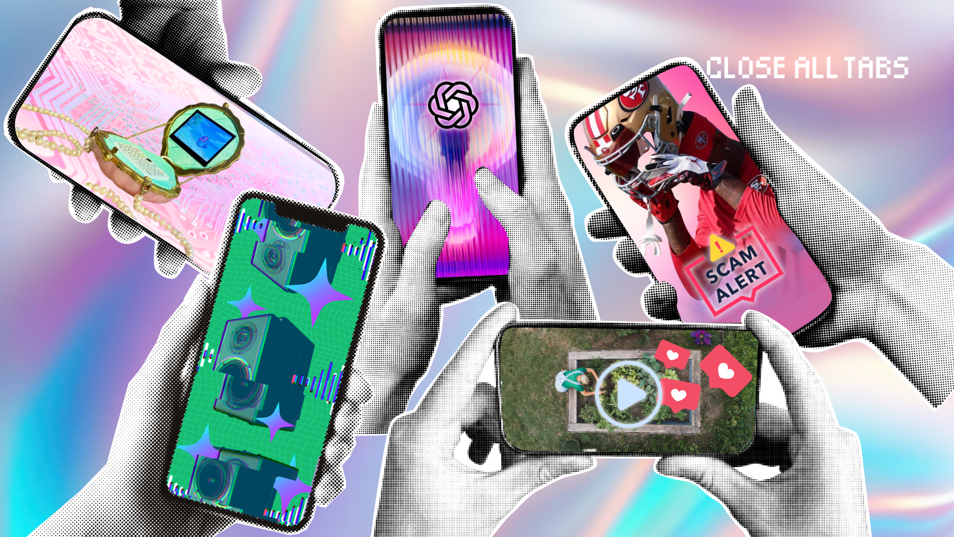 In front of a swirly, metallic, blue and pink background, black-and-white digitized hands enter the image holding smartphones. Top row, from left to right: a screen with a tiny computer in a seashell with mint green insides, atop a pink, motherboard-like background; a screen with the OpenAI logo atop a blue, pink, and yellow ombre lightbulb; a screen with an anonymous San Francisco 49ers player taking his helmet off, with a warning sign and text under saying “SCAM ALERT,” atop a pink background. Bottom row, from left to right: a screen interspersed with large speakers, blue and purple AI star logos, and static-y glitches, atop a gridded green background; a screen with a birds-eye view of a person tending to a garden plot, overlapped with a play video icon and Instagram like icons. The text "Close All Tabs" appears in white text in the upper right corner.