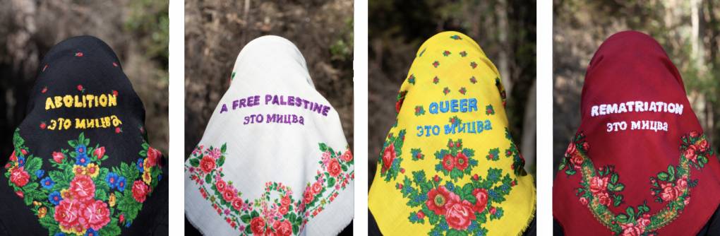 Four Ukrainian head scarves embroidered with the words "Abolition - eto mitzvah, "a free Palestine - eto mitzvah," "queer - eto mitzvah," "rematriation - eto mitzvah."