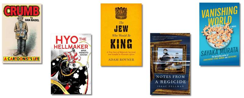 Book covers of: Crumb: A Cartoonist’s Life, Hyo the Hellmaker, The Jew Who Would Be King, Notes from a Regicide, and Vanishing World.